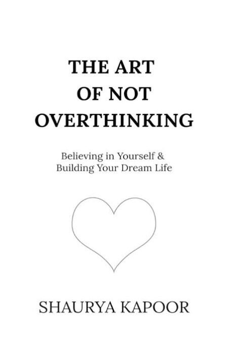 The Art of Not Overthinking : Believing in Yourself and Building Your Dream Life by Shaurya Kapoor (Copy)